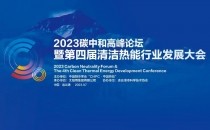 誠邀參加“2023碳中和高峰論壇暨第四屆清潔熱能行業發展大會”